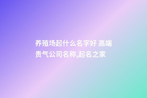 养殖场起什么名字好 高端贵气公司名称,起名之家-第1张-公司起名-玄机派